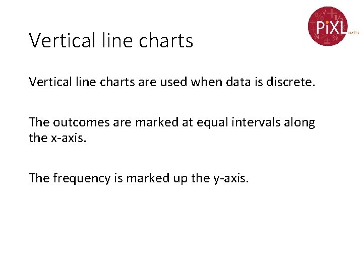 Vertical line charts are used when data is discrete. The outcomes are marked at