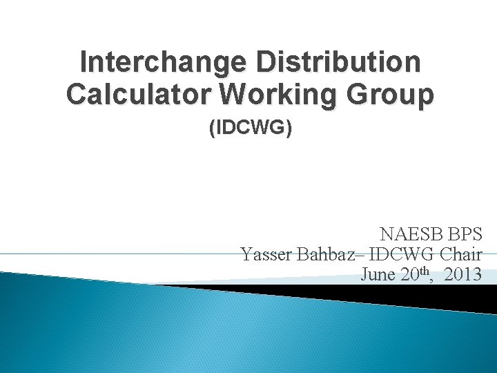 Interchange Distribution Calculator Working Group (IDCWG) NAESB BPS Yasser Bahbaz– IDCWG Chair June 20