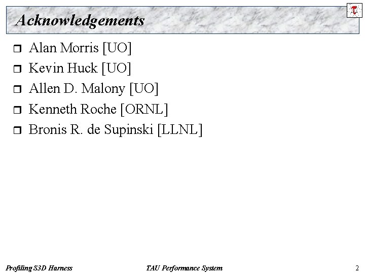 Acknowledgements r r r Alan Morris [UO] Kevin Huck [UO] Allen D. Malony [UO]