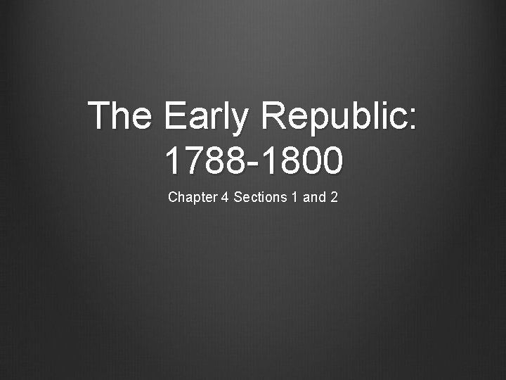 The Early Republic: 1788 -1800 Chapter 4 Sections 1 and 2 