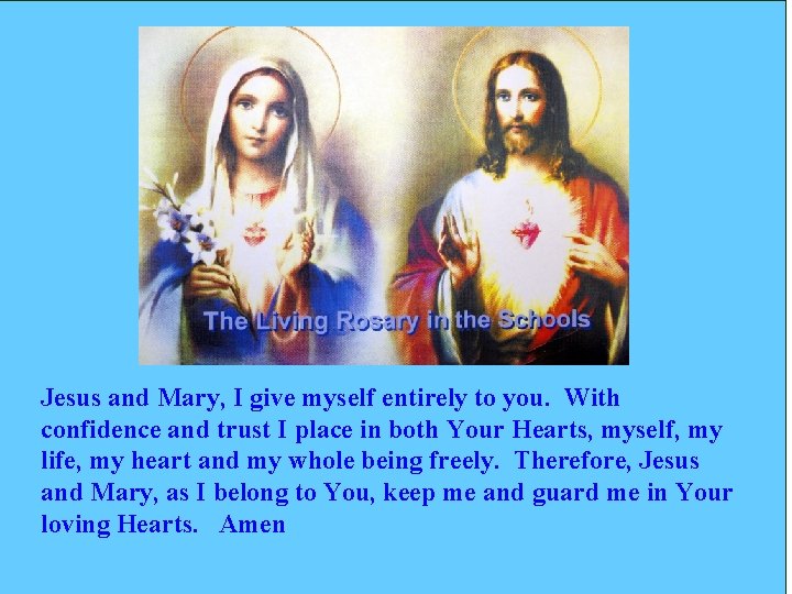 Jesus and Mary, I give myself entirely to you. With confidence and trust I