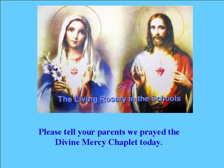 Please tell your parents we prayed the Divine Mercy Chaplet today. 