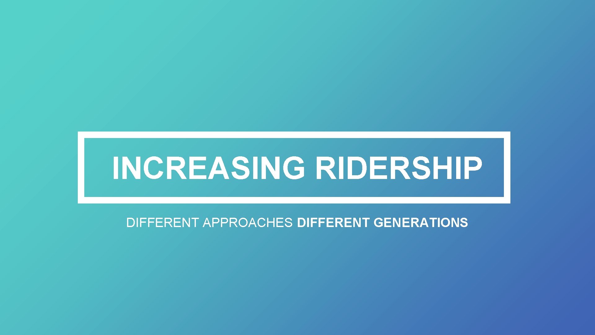 INCREASING RIDERSHIP DIFFERENT APPROACHES DIFFERENT GENERATIONS 
