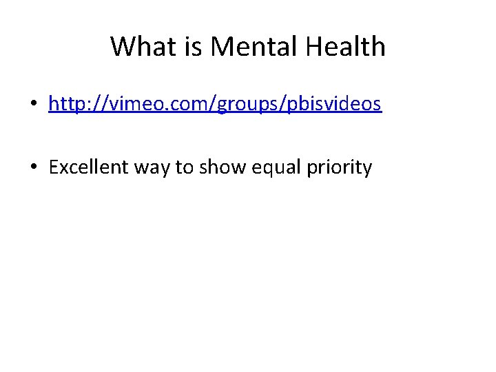 What is Mental Health • http: //vimeo. com/groups/pbisvideos • Excellent way to show equal