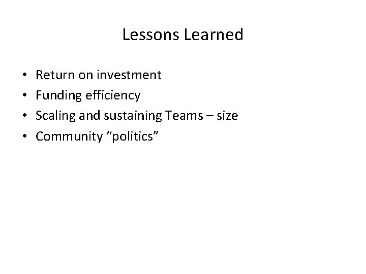 Lessons Learned • • Return on investment Funding efficiency Scaling and sustaining Teams –