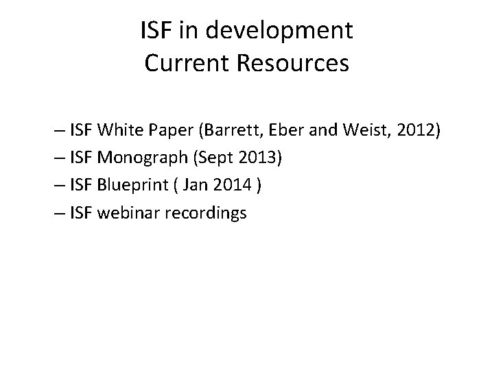 ISF in development Current Resources – ISF White Paper (Barrett, Eber and Weist, 2012)