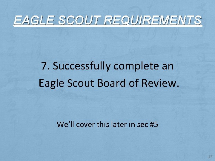 EAGLE SCOUT REQUIREMENTS 7. Successfully complete an Eagle Scout Board of Review. We’ll cover