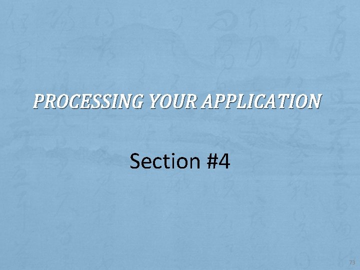 PROCESSING YOUR APPLICATION Section #4 73 