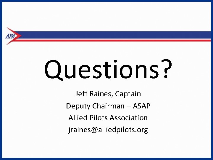 Questions? Jeff Raines, Captain Deputy Chairman – ASAP Allied Pilots Association jraines@alliedpilots. org 