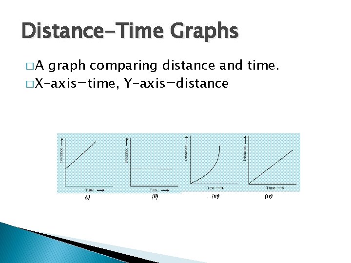 Distance-Time Graphs �A graph comparing distance and time. � X-axis=time, Y-axis=distance 