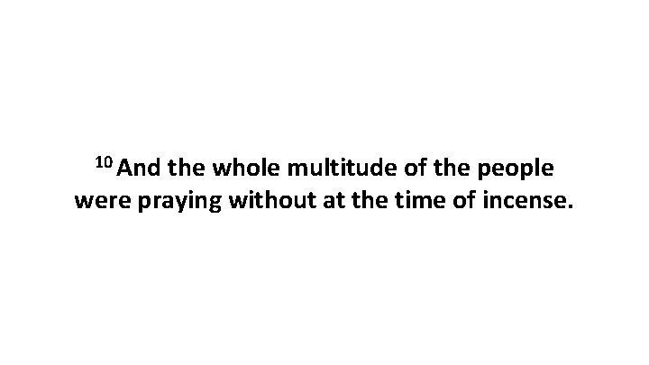 10 And the whole multitude of the people were praying without at the time