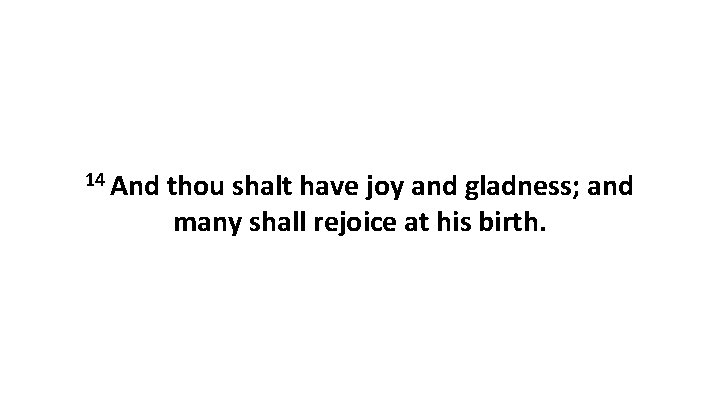 14 And thou shalt have joy and gladness; and many shall rejoice at his