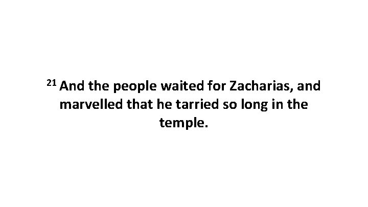 21 And the people waited for Zacharias, and marvelled that he tarried so long