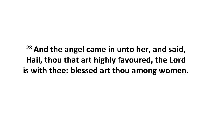 28 And the angel came in unto her, and said, Hail, thou that art