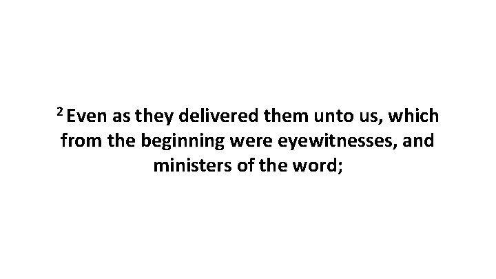 2 Even as they delivered them unto us, which from the beginning were eyewitnesses,