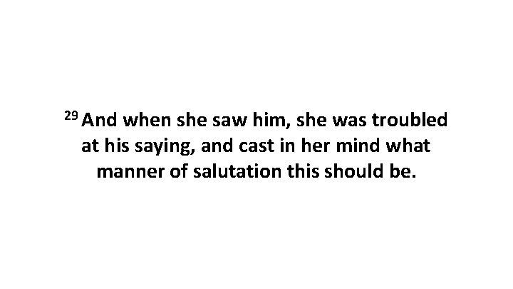 29 And when she saw him, she was troubled at his saying, and cast