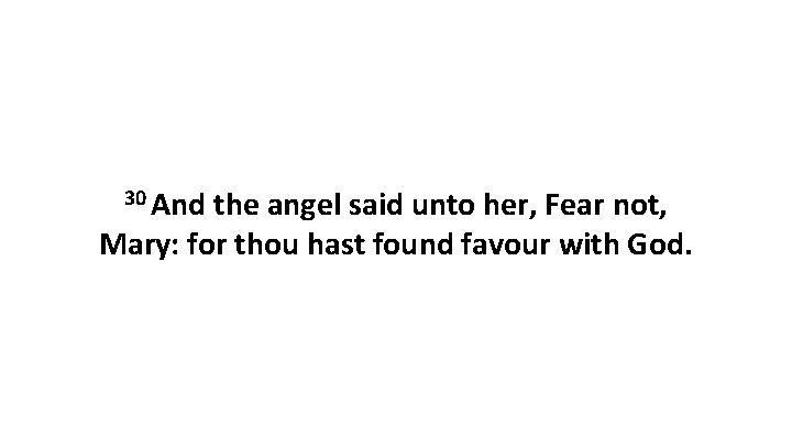 30 And the angel said unto her, Fear not, Mary: for thou hast found