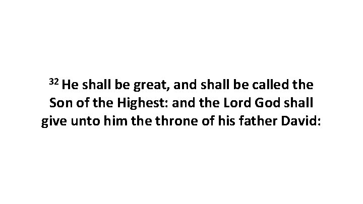 32 He shall be great, and shall be called the Son of the Highest: