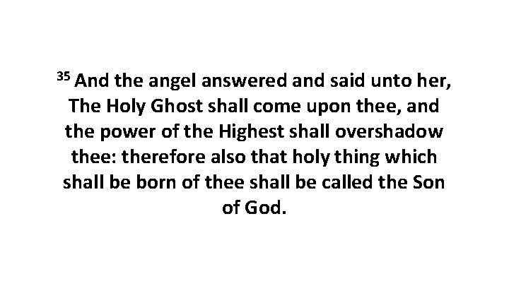 35 And the angel answered and said unto her, The Holy Ghost shall come