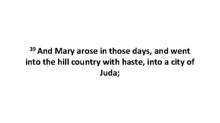 39 And Mary arose in those days, and went into the hill country with