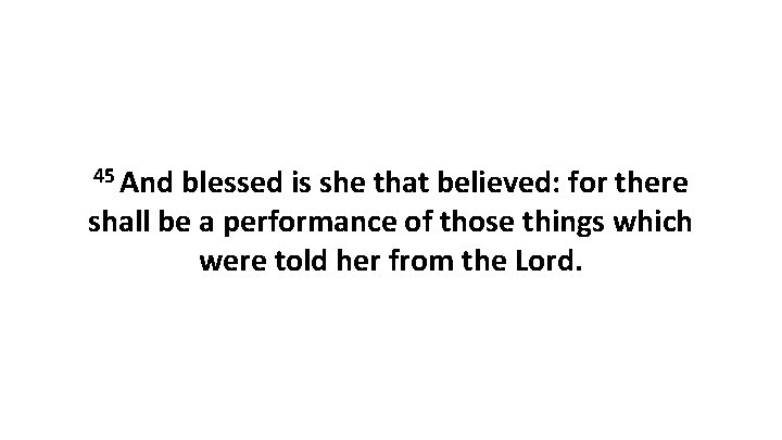 45 And blessed is she that believed: for there shall be a performance of