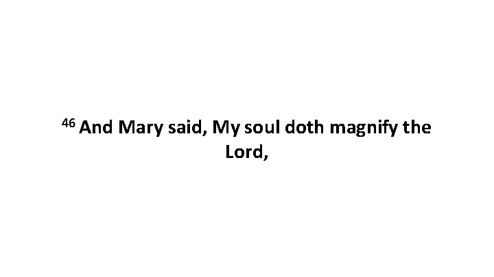 46 And Mary said, My soul doth magnify the Lord, 