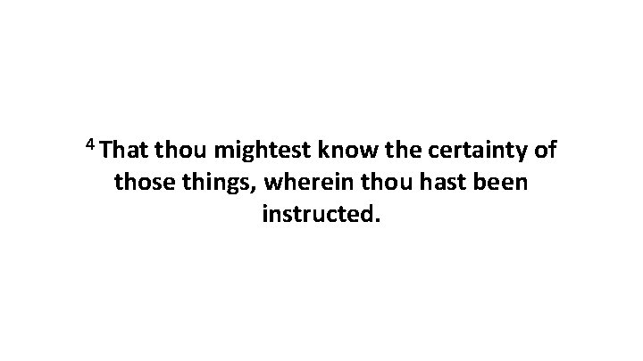 4 That thou mightest know the certainty of those things, wherein thou hast been