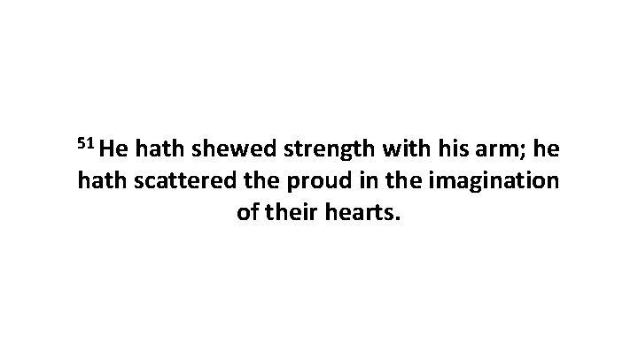 51 He hath shewed strength with his arm; he hath scattered the proud in