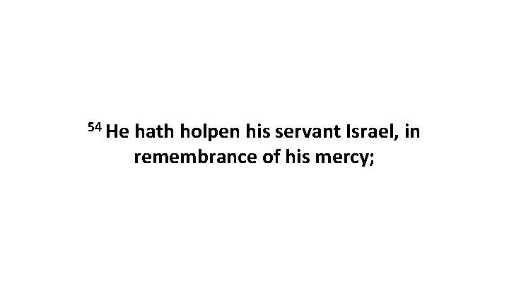 54 He hath holpen his servant Israel, in remembrance of his mercy; 