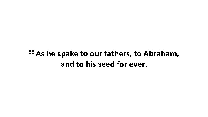 55 As he spake to our fathers, to Abraham, and to his seed for