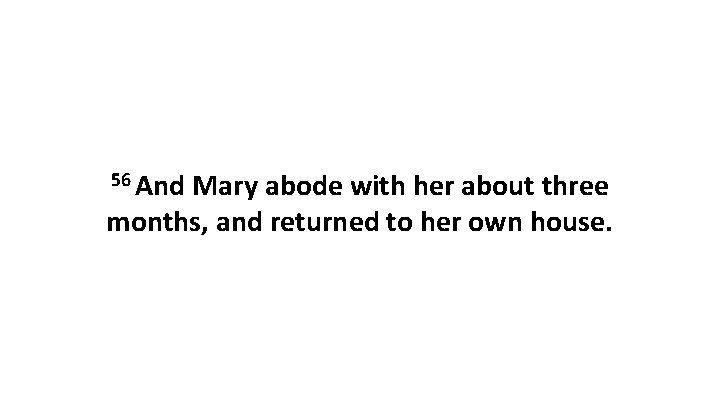 56 And Mary abode with her about three months, and returned to her own