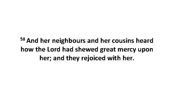 58 And her neighbours and her cousins heard how the Lord had shewed great