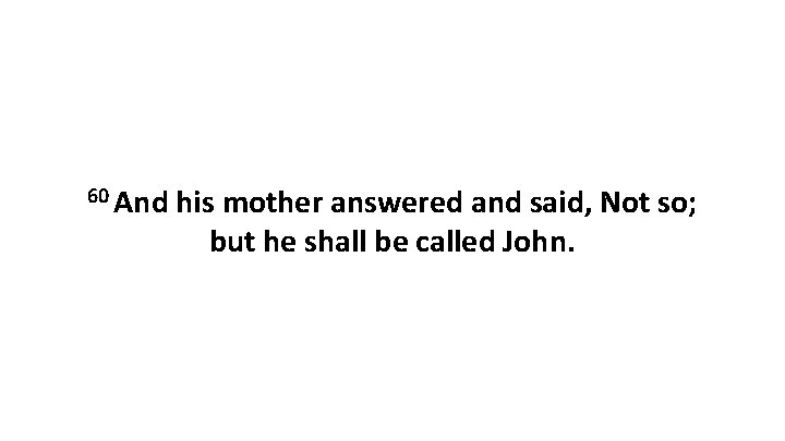 60 And his mother answered and said, Not so; but he shall be called