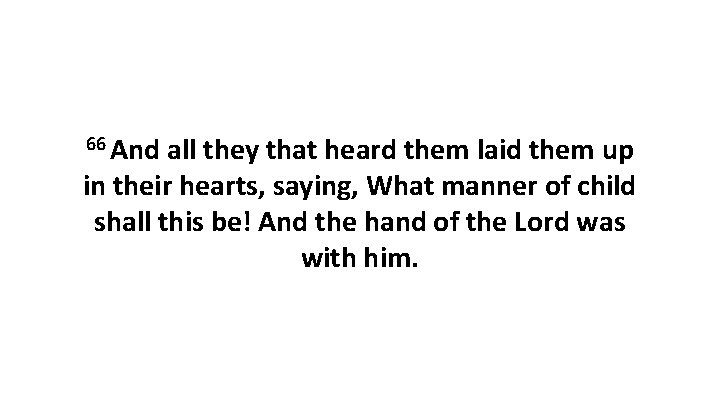 66 And all they that heard them laid them up in their hearts, saying,