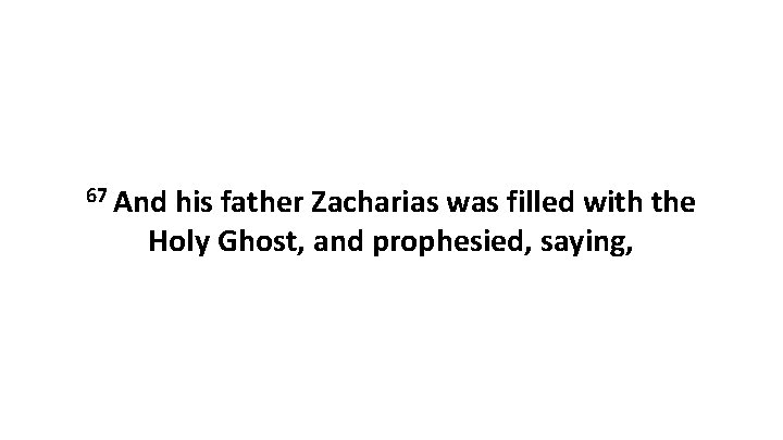 67 And his father Zacharias was filled with the Holy Ghost, and prophesied, saying,