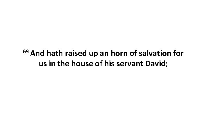 69 And hath raised up an horn of salvation for us in the house