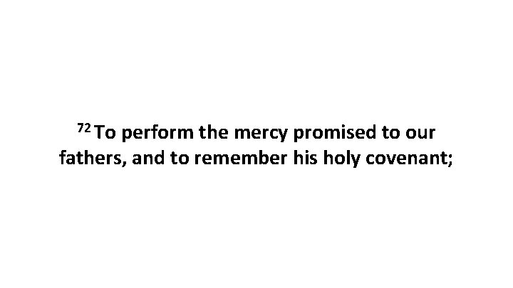 72 To perform the mercy promised to our fathers, and to remember his holy