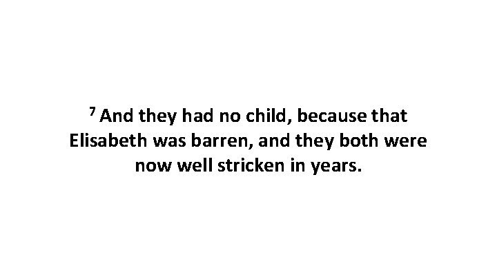 7 And they had no child, because that Elisabeth was barren, and they both