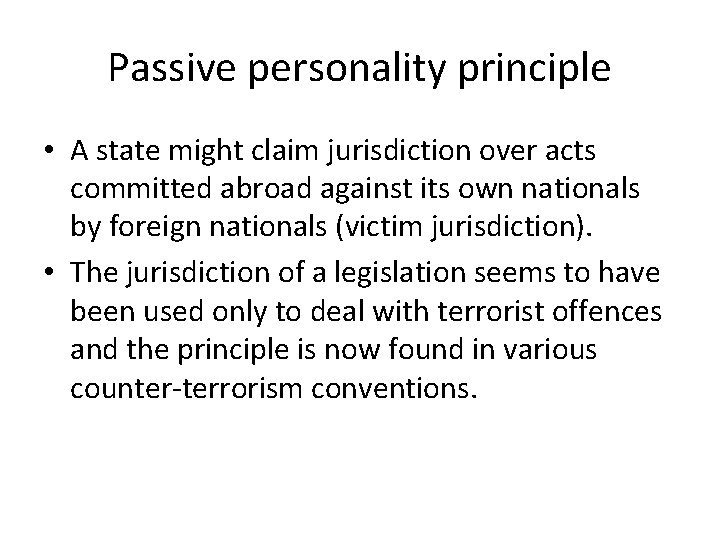 Passive personality principle • A state might claim jurisdiction over acts committed abroad against