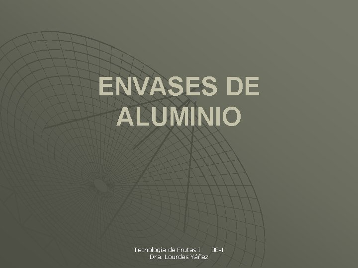 ENVASES DE ALUMINIO Tecnología de Frutas I 08 -I Dra. Lourdes Yáñez 