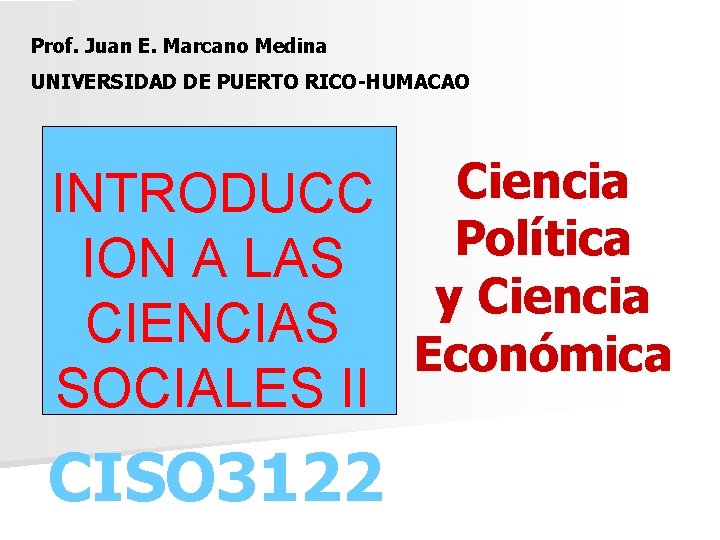 Prof. Juan E. Marcano Medina UNIVERSIDAD DE PUERTO RICO-HUMACAO Ciencia INTRODUCC Política ION A