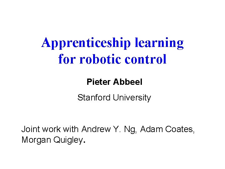 Apprenticeship learning for robotic control Pieter Abbeel Stanford University Joint work with Andrew Y.