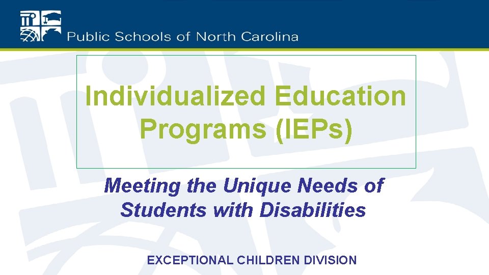 Individualized Education Programs (IEPs) Meeting the Unique Needs of Students with Disabilities EXCEPTIONAL CHILDREN