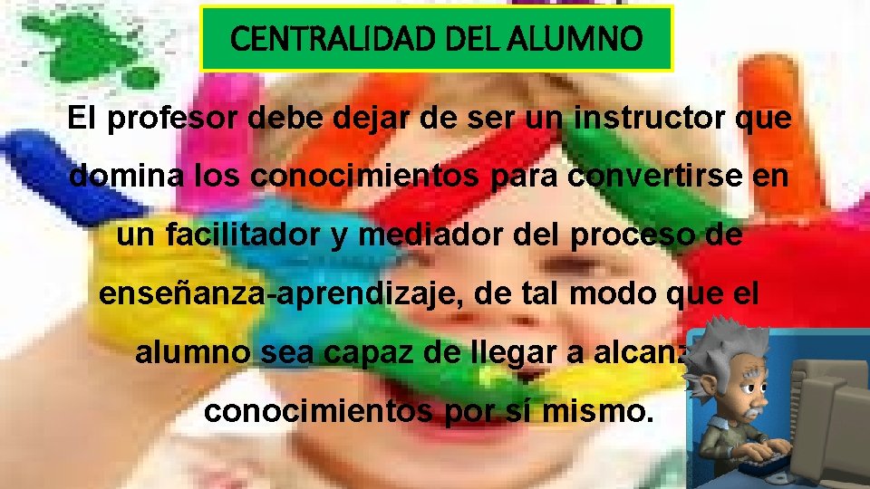 CENTRALIDAD DEL ALUMNO El profesor debe dejar de ser un instructor que domina los