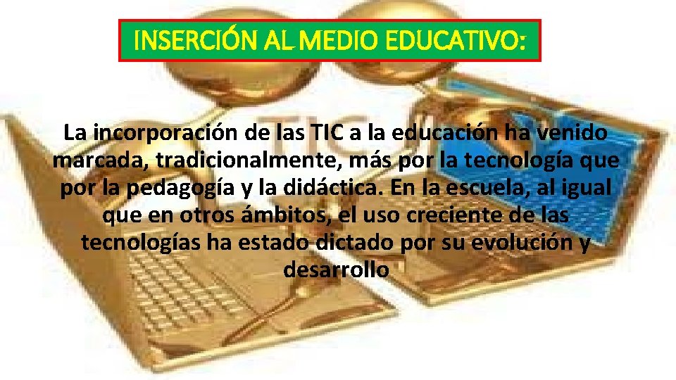 INSERCIÓN AL MEDIO EDUCATIVO: La incorporación de las TIC a la educación ha venido