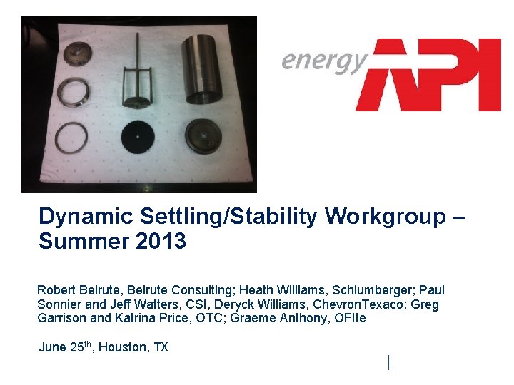 Dynamic Settling/Stability Workgroup – Summer 2013 Robert Beirute, Beirute Consulting; Heath Williams, Schlumberger; Paul