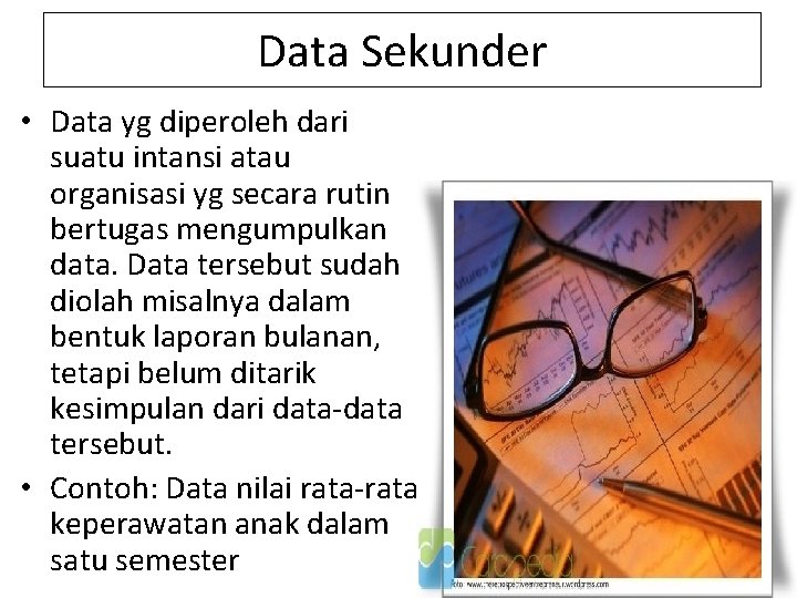 Data Sekunder • Data yg diperoleh dari suatu intansi atau organisasi yg secara rutin