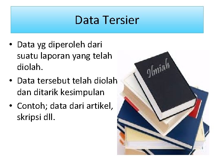 Data Tersier • Data yg diperoleh dari suatu laporan yang telah diolah. • Data