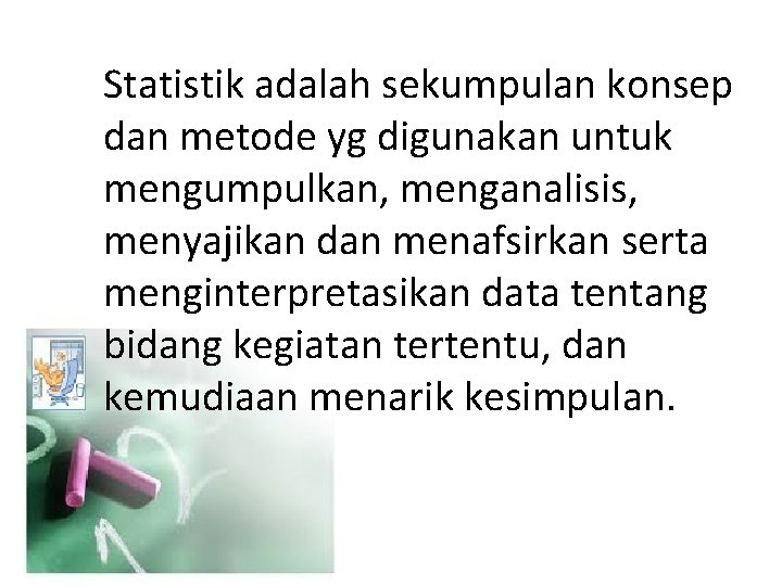 Statistik adalah sekumpulan konsep dan metode yg digunakan untuk mengumpulkan, menganalisis, menyajikan dan menafsirkan