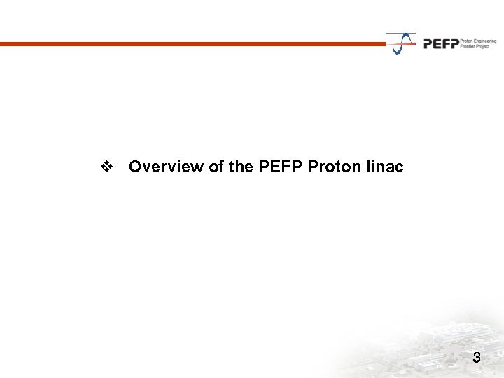 v Overview of the PEFP Proton linac 3 